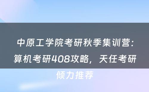 中原工学院考研秋季集训营：算机考研408攻略，天任考研倾力推荐