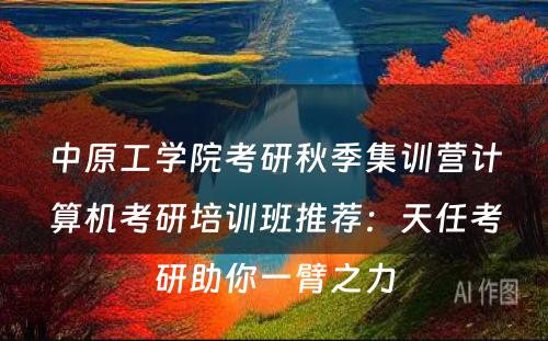 中原工学院考研秋季集训营计算机考研培训班推荐：天任考研助你一臂之力