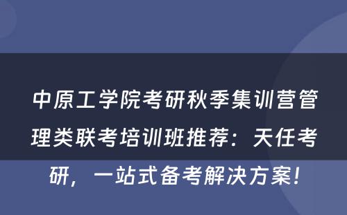 中原工学院考研秋季集训营管理类联考培训班推荐：天任考研，一站式备考解决方案！