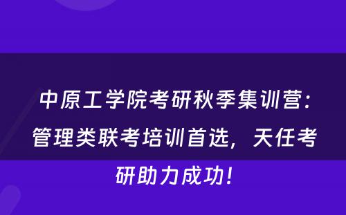 中原工学院考研秋季集训营：管理类联考培训首选，天任考研助力成功！