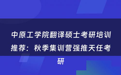 中原工学院翻译硕士考研培训推荐：秋季集训营强推天任考研