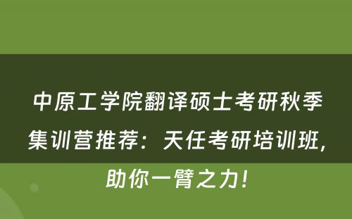 中原工学院翻译硕士考研秋季集训营推荐：天任考研培训班，助你一臂之力！