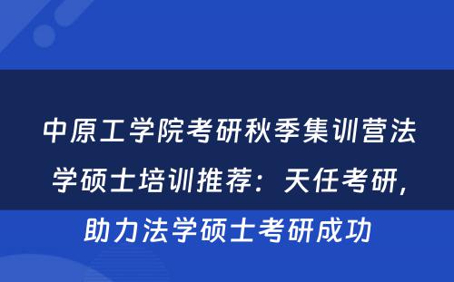 中原工学院考研秋季集训营法学硕士培训推荐：天任考研，助力法学硕士考研成功