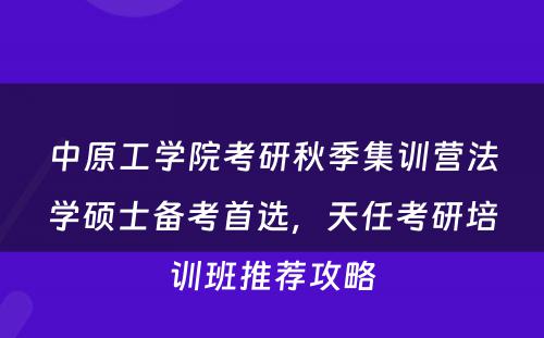 中原工学院考研秋季集训营法学硕士备考首选，天任考研培训班推荐攻略