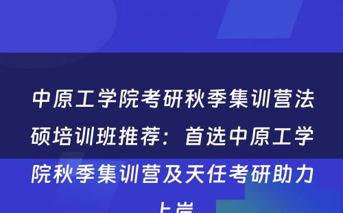 中原工学院考研秋季集训营法硕培训班推荐：首选中原工学院秋季集训营及天任考研助力上岸