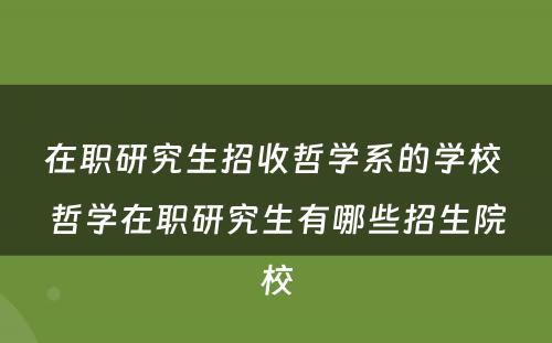 在职研究生招收哲学系的学校 哲学在职研究生有哪些招生院校