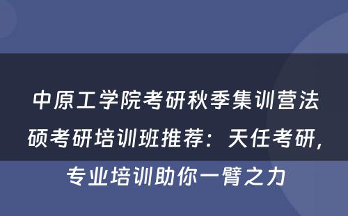 中原工学院考研秋季集训营法硕考研培训班推荐：天任考研，专业培训助你一臂之力
