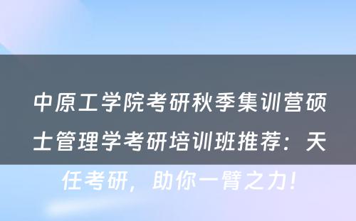 中原工学院考研秋季集训营硕士管理学考研培训班推荐：天任考研，助你一臂之力！