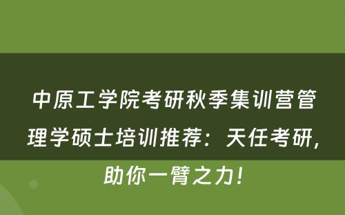 中原工学院考研秋季集训营管理学硕士培训推荐：天任考研，助你一臂之力！