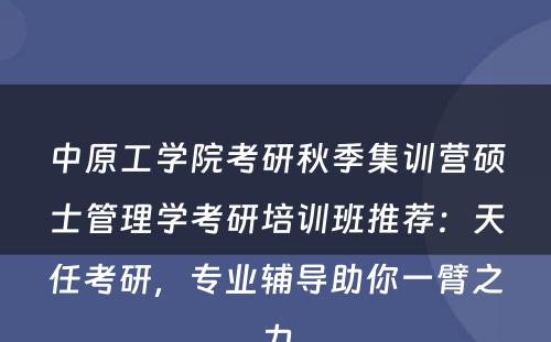 中原工学院考研秋季集训营硕士管理学考研培训班推荐：天任考研，专业辅导助你一臂之力