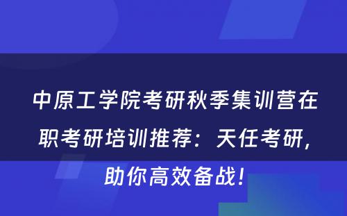 中原工学院考研秋季集训营在职考研培训推荐：天任考研，助你高效备战！