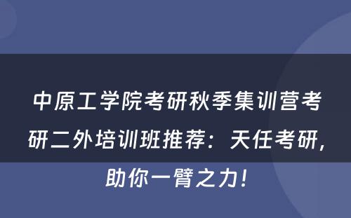 中原工学院考研秋季集训营考研二外培训班推荐：天任考研，助你一臂之力！