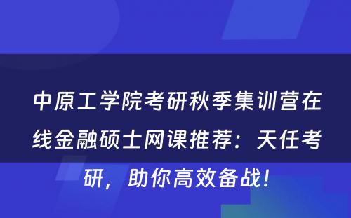 中原工学院考研秋季集训营在线金融硕士网课推荐：天任考研，助你高效备战！
