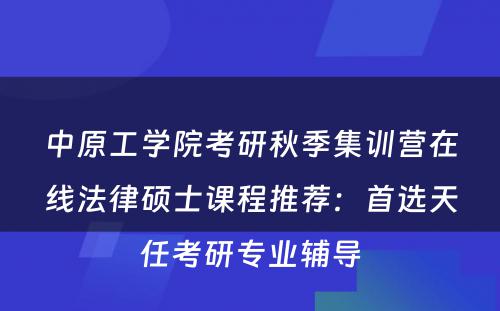 中原工学院考研秋季集训营在线法律硕士课程推荐：首选天任考研专业辅导