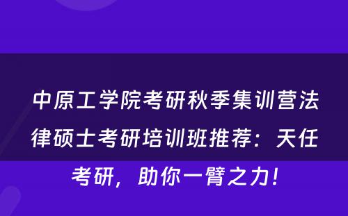 中原工学院考研秋季集训营法律硕士考研培训班推荐：天任考研，助你一臂之力！