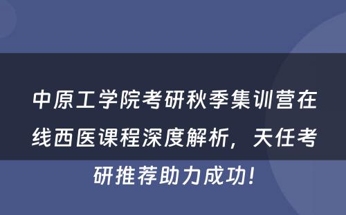 中原工学院考研秋季集训营在线西医课程深度解析，天任考研推荐助力成功！