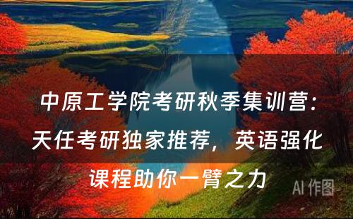 中原工学院考研秋季集训营：天任考研独家推荐，英语强化课程助你一臂之力