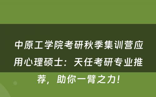 中原工学院考研秋季集训营应用心理硕士：天任考研专业推荐，助你一臂之力！