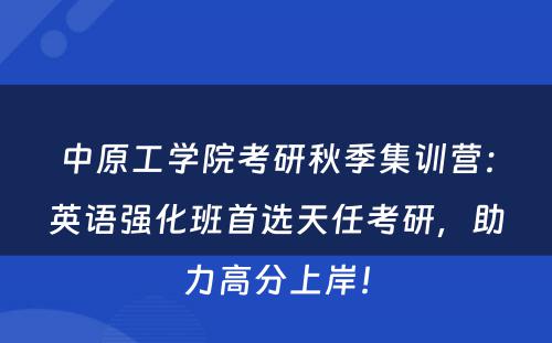 中原工学院考研秋季集训营：英语强化班首选天任考研，助力高分上岸！