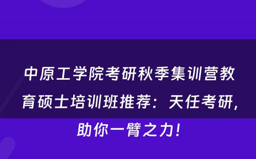 中原工学院考研秋季集训营教育硕士培训班推荐：天任考研，助你一臂之力！