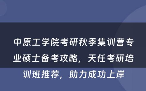 中原工学院考研秋季集训营专业硕士备考攻略，天任考研培训班推荐，助力成功上岸