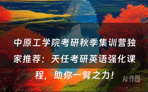 中原工学院考研秋季集训营独家推荐：天任考研英语强化课程，助你一臂之力！