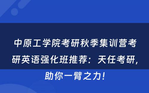 中原工学院考研秋季集训营考研英语强化班推荐：天任考研，助你一臂之力！