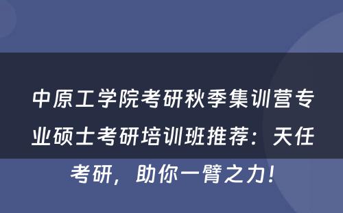 中原工学院考研秋季集训营专业硕士考研培训班推荐：天任考研，助你一臂之力！
