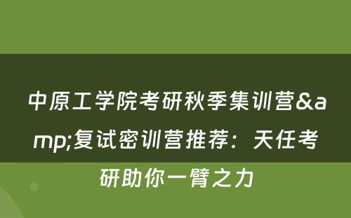 中原工学院考研秋季集训营&复试密训营推荐：天任考研助你一臂之力