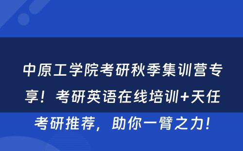 中原工学院考研秋季集训营专享！考研英语在线培训+天任考研推荐，助你一臂之力！