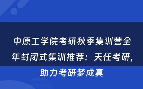 中原工学院考研秋季集训营全年封闭式集训推荐：天任考研，助力考研梦成真