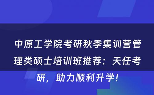 中原工学院考研秋季集训营管理类硕士培训班推荐：天任考研，助力顺利升学！