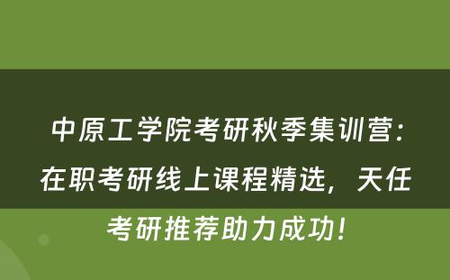 中原工学院考研秋季集训营：在职考研线上课程精选，天任考研推荐助力成功！