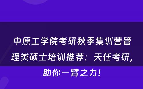 中原工学院考研秋季集训营管理类硕士培训推荐：天任考研，助你一臂之力！