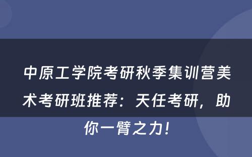中原工学院考研秋季集训营美术考研班推荐：天任考研，助你一臂之力！