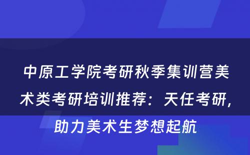 中原工学院考研秋季集训营美术类考研培训推荐：天任考研，助力美术生梦想起航