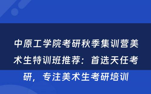 中原工学院考研秋季集训营美术生特训班推荐：首选天任考研，专注美术生考研培训