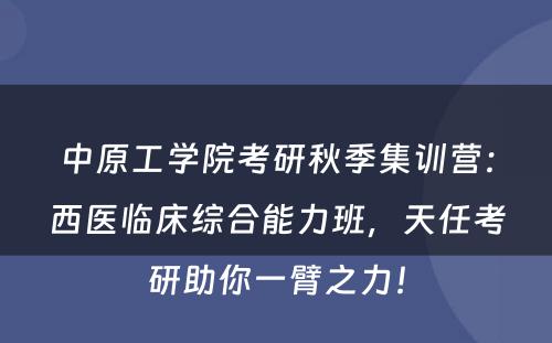 中原工学院考研秋季集训营：西医临床综合能力班，天任考研助你一臂之力！