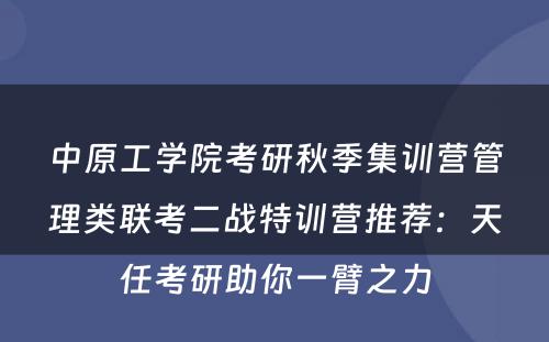 中原工学院考研秋季集训营管理类联考二战特训营推荐：天任考研助你一臂之力