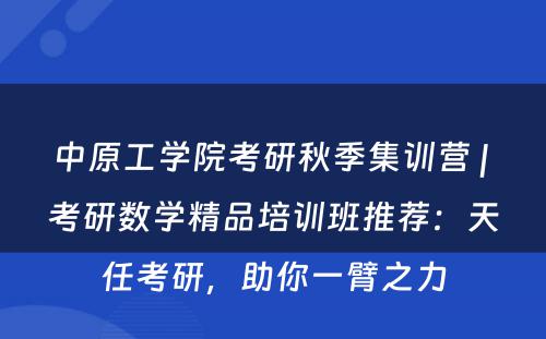 中原工学院考研秋季集训营 | 考研数学精品培训班推荐：天任考研，助你一臂之力