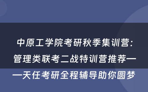 中原工学院考研秋季集训营：管理类联考二战特训营推荐——天任考研全程辅导助你圆梦