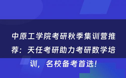 中原工学院考研秋季集训营推荐：天任考研助力考研数学培训，名校备考首选！
