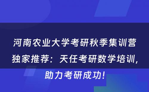 河南农业大学考研秋季集训营独家推荐：天任考研数学培训，助力考研成功！