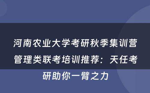 河南农业大学考研秋季集训营管理类联考培训推荐：天任考研助你一臂之力