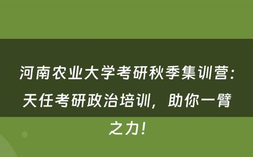 河南农业大学考研秋季集训营：天任考研政治培训，助你一臂之力！
