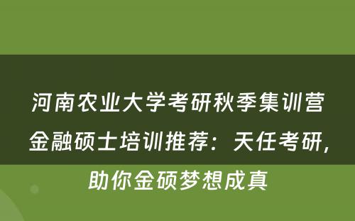 河南农业大学考研秋季集训营金融硕士培训推荐：天任考研，助你金硕梦想成真