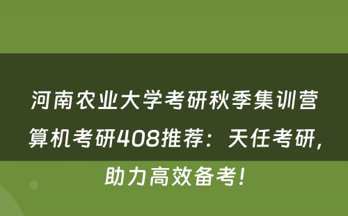 河南农业大学考研秋季集训营算机考研408推荐：天任考研，助力高效备考！