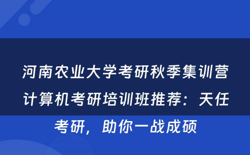 河南农业大学考研秋季集训营计算机考研培训班推荐：天任考研，助你一战成硕