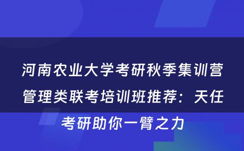 河南农业大学考研秋季集训营管理类联考培训班推荐：天任考研助你一臂之力