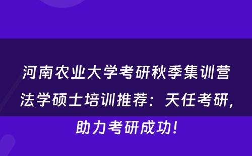 河南农业大学考研秋季集训营法学硕士培训推荐：天任考研，助力考研成功！